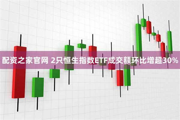 配资之家官网 2只恒生指数ETF成交额环比增超30%