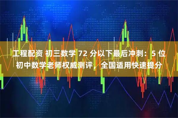 工程配资 初三数学 72 分以下最后冲刺：5 位初中数学老师权威测评，全国适用快速提分