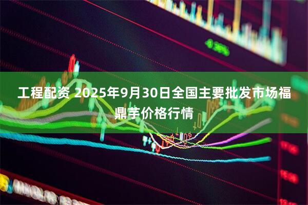 工程配资 2025年9月30日全国主要批发市场福鼎芋价格行情