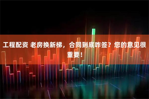 工程配资 老房换新梯，合同到底咋签？您的意见很重要！