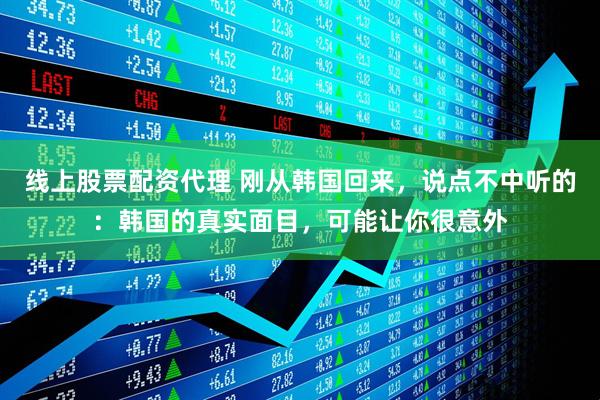 线上股票配资代理 刚从韩国回来，说点不中听的：韩国的真实面目，可能让你很意外